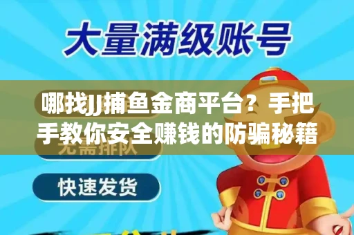 哪找JJ捕鱼金商平台？手把手教你安全赚钱的防骗秘籍