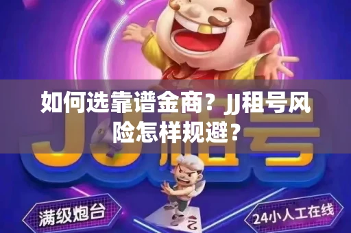 如何选靠谱金商？JJ租号风险怎样规避？