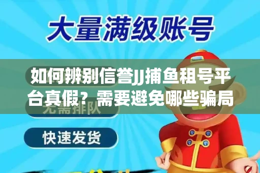 如何辨别信誉JJ捕鱼租号平台真假？需要避免哪些骗局技巧？