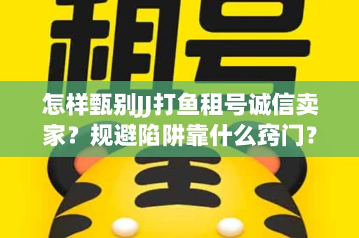 怎样甄别JJ打鱼租号诚信卖家？规避陷阱靠什么窍门？