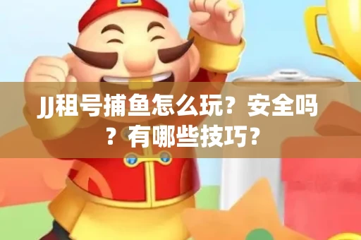 JJ租号捕鱼怎么玩？安全吗？有哪些技巧？
