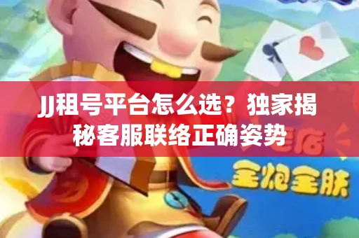 JJ租号平台怎么选？独家揭秘客服联络正确姿势