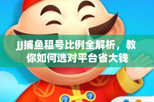 JJ捕鱼租号比例全解析，教你如何选对平台省大钱