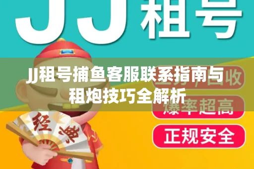 JJ租号捕鱼客服联系指南与租炮技巧全解析