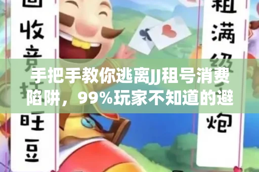 手把手教你逃离JJ租号消费陷阱，99%玩家不知道的避坑指南
