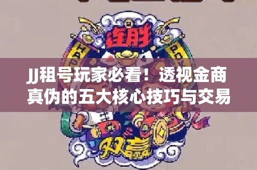 JJ租号玩家必看！透视金商真伪的五大核心技巧与交易避坑全攻略