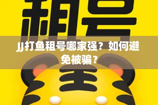 JJ打鱼租号哪家强？如何避免被骗？