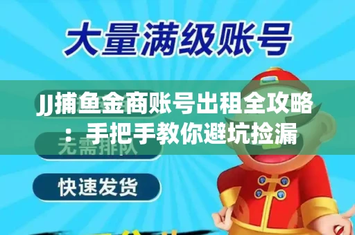 JJ捕鱼金商账号出租全攻略：手把手教你避坑捡漏