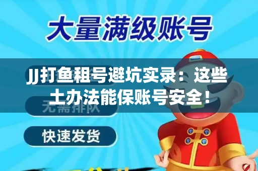 JJ打鱼租号避坑实录：这些土办法能保账号安全！