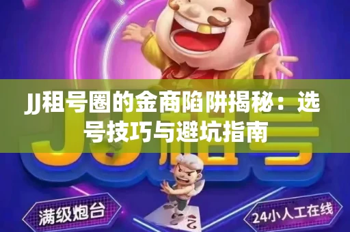 JJ租号圈的金商陷阱揭秘：选号技巧与避坑指南