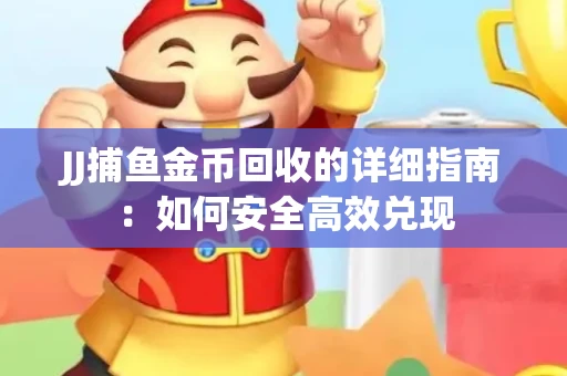 JJ捕鱼金币回收的详细指南：如何安全高效兑现