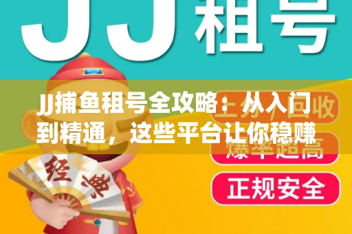 JJ捕鱼租号全攻略：从入门到精通，这些平台让你稳赚不亏
