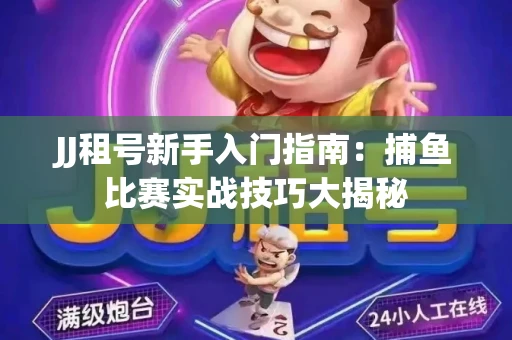 JJ租号新手入门指南：捕鱼比赛实战技巧大揭秘