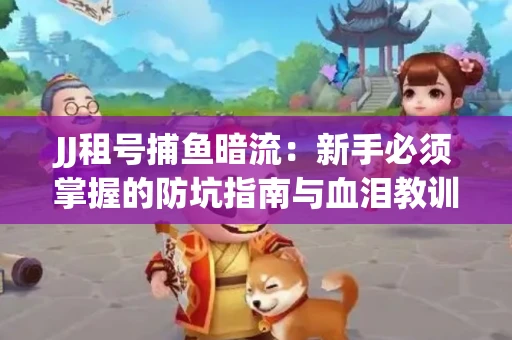 JJ租号捕鱼暗流：新手必须掌握的防坑指南与血泪教训