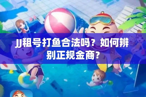 JJ租号打鱼合法吗？如何辨别正规金商？